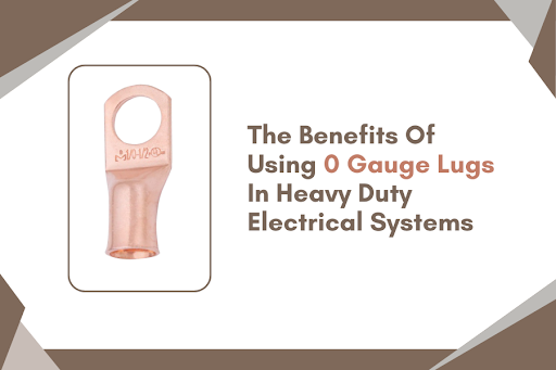 The Benefits Of Using 0 Gauge Lugs In Heavy Duty Electrical Systems